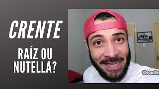 CRENTE - RAÍZ ou NUTELLA ?