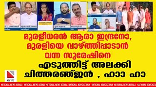 മുരളീധരൻ ആരാ ഇന്ദ്രനോ , മുരളിയെ വാഴ്ത്തിപ്പാടാൻ വന്ന സുരേഷിനെ എടുത്തിട്ട് അലക്കി ചിത്തരഞ്ജൻ , ഹാാ ഹാ