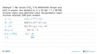 Sebanyak 1 liter larutan CrCl3 1 M dielektrolisis dengan arus listrik 6 ampere. Jika diketahui Ar...