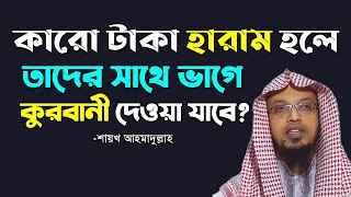 কারো উপার্জনের টাকা হারাম হলে তাদের সাথে ভাগে কুরবানী দেওয়া যাবে? শায়খ আহমাদুল্লাহ।