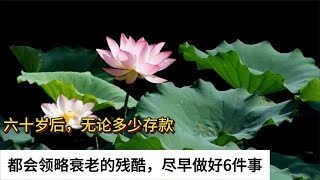 六十岁后，无论多少存款，都会领略衰老的残酷，尽早做好6件事