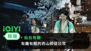 《仙台有樹》EP09-10精選：師父天下第一好，有趣有醋的西山師徒日常今日開啟 | 愛奇藝