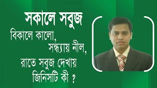 সকালে সবুজ, বিকালে কালো, সন্ধ্যায় নীল এবং রাতে সবুজ দেখায় জিনিসটি কি ?