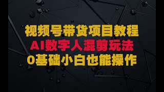 视频号带货，AI数字人混剪玩法，0基础小白也能操作