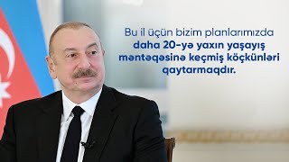 Bu il üçün bizim planlarımızda daha 20-yə yaxın yaşayış məntəqəsinə keçmiş köçkünləri qaytarmaqdır