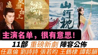 公佈近期11部新劇官宣陣容！劉詩詩飾演女版李蓮花！任嘉倫全新S+級古裝！譚鬆韻首度挑戰仙俠劇！潘粵明\u0026王鶴棣意外聯手，帶來全新懸疑力作！還有張若昀、楊冪、劉宇寧等也即將進入新的劇組！