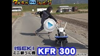 ≪タナキカ≫イセキ mini耕うん機 KFR300 実演編　ロングver.