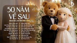 Nhạc Ballad Trẻ Hot Tiktok 2026 - 15 Bài Hát Về Tình Yêu Hay Nhất Hiện Nay - 50 Năm Về Sau