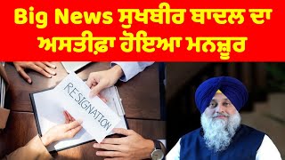 Big News ਸੁਖਬੀਰ ਬਾਦਲ ਦਾ ਅਸਤੀਫ਼ਾ ਹੋਇਆ ਮਨਜ਼ੂਰ