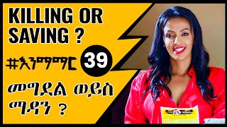 39 መግደል ወይስ  ማዳን ? - Killing or Saving ?