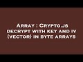 Array : Crypto.js decrypt with key and iv (vector) in byte arrays