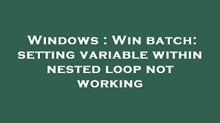 Windows : Win batch: setting variable within nested loop not working