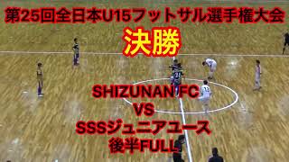 第25回全日本U15フットサル選手権大会　決勝　 SHIZUNAN FC VS SSSジュニアユース　後半FULL