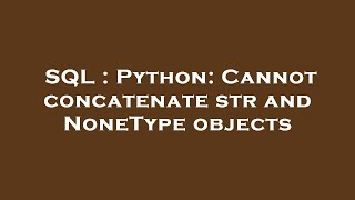 SQL : Python: Cannot concatenate str and NoneType objects