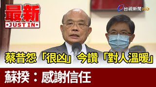 蔡昔怨「很凶」 今讚「對人溫暖」 蘇揆：感謝信任【最新快訊】