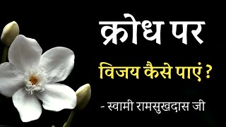 क्रोध पर विजय कैसे पाएं ? स्वामी रामसुखदास जी , सत्संग सुधा , satsang sudha