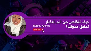 كيف تتخلص من ألم إنتظار تحقق دعوتك؟ | Halima Ahmed