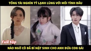 Tổng tài nghìn tỷ lạnh lùng với mối tình đầu, nào ngờ cô bí mật sinh cho anh đứa con gái