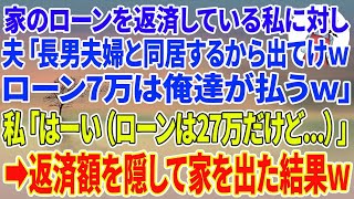 【スカッとする話】家のローンを返済している私に夫「長男夫婦と同居するから出てけwローン7万は俺達が払うｗ」→私「はーい（ローンは27万だけど   ）」返済額を隠して家を出た結果w