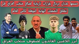 حسمها عدنان درجال بقرارات تاريخية لصالح منتخب العراق قبل انطلاق التصفيات النهائية