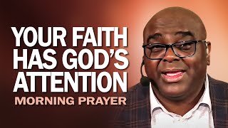 Your Faith Has GOD'S ATTENTION | Morning Prayer