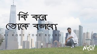 Nish - Ki Kore Toke Bolbo (কি করে তোকে বলবো) | OFFICIAL COVER VIDEO