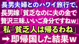 【スカッとする話】長男夫婦とのハワイ旅行で、長男嫁「貧乏なのに夫の金で贅沢三昧、いいご身分ですねｗ」私「貧乏人は帰るわね」→即帰国した結果www【修羅場】