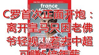 C罗首次正面开炮：离开皇马只因老佛爷轻视！若去中超可赚5倍年薪