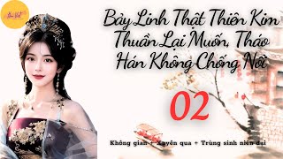 Tập 2: Bảy Linh Thật Thiên Kim Thuần Lại Muốn, Tháo Hán Không Chống Nổi - Không Gian - Ngôn Tình