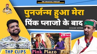 पुनर्जन्म हुआ मेरा, पिंक प्लाज़ो गाने के बाद | Kishan Verma | The Himachali Podcast  | Pink Plazo