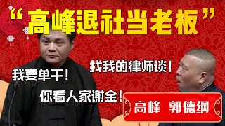 【郭德纲爆笑合集】高峰揚言退社當老闆？郭德綱回應找我的律師談！高峰：我要單乾！你看看人家謝金！郭德綱：找我的律師談！| 德雲社相聲大全|#郭德纲 #于谦 #郭麒麟  #高峰 #栾云平 #岳云鹏