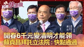 朝野無共識！開春6千元變清明才能領　蘇貞昌拜託立法院：快點通過－民視新聞