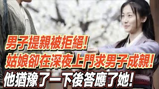 男子提親被拒絕！姑娘卻在深夜上門求男子跟她成親！他猶豫了一下後答應了她！ ｜道聽途說