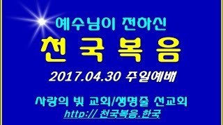 ▣ 천국복음 2017.04.30 주일예배 사랑의빛교회 이상관목사 ▣