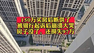 150万买房后断供了，被银行起诉后崩溃大哭：房子没了，还损失97万