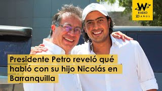 Presidente Petro reveló qué fue lo que habló con su hijo Nicolás en Barranquilla
