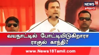 வயநாட்டில் போட்டியிடுகிறாரா ராகுல் காந்தி? - விரைவில் அதிகாரப்பூர்வ தகவல் வெளியாக வாய்ப்பு