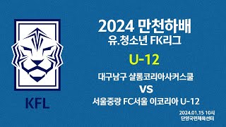 [2024 만천하배 유.청소년 FK리그 U-12] 대구남구 샬롬코리아사커스쿨 vs 서울중랑 FC서울 이코리아 U-12