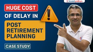 Huge Cost of Delay in Post Retirement Planning | Case Study