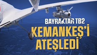 BAYRAKTAR TB2 KEMANKEŞ’İ ATEŞLEDİ