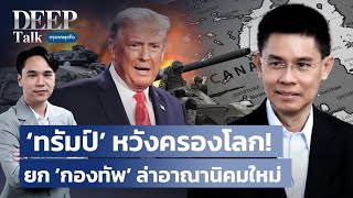 ‘ทรัมป์’ หวังครองโลก! ยก ‘กองทัพ’ ล่าอาณานิคมใหม่| DEEP Talk