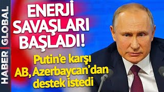 ENERJİ SAVAŞLARI BAŞLADI! AB'yi Putin korkusu sarınca Azerbaycan'ın Kapısını Çaldılar