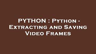 PYTHON : Python - Extracting and Saving Video Frames