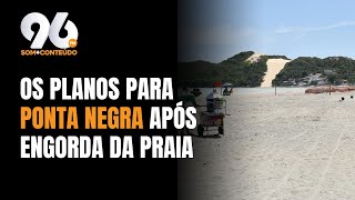 TUDO SOBRE ENGORDA DE PONTA NEGRA - SECRETÁRIO EXPLICA FUTURO DE PONTA NEGRA