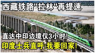 西藏鐵路“拉林”再提速，直達中印邊境僅3小時！印度國防部長親自視察，士兵大倒苦水？