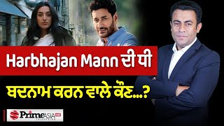 Harbhajan Mann ਦੀ ਧੀ ਬਦਨਾਮ ਕਰਨ ਵਾਲੇ ਕੌਣ…ਕਿਸ ਦੀ ਇਹ ਕਰਤੂਤ…?