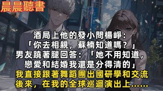 「你去相親，蘇楠知道嗎？」男友蹺著腿回答：「她不用知道，戀愛和結婚我還是分得清」我轉身跟著舞蹈團出國研學和交流。後來，在我的全球巡迴演出上…