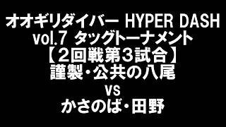 オオギリダイバー HYPER DASH vol.7タッグトーナメント【2回戦第3試合】謹製・公共の八尾 vs かさのば・田野