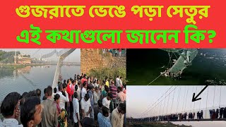 গুজরাতের দুর্ঘটনাগ্রস্ত ঝুলন্ত সেতুর এই অজানা কথা গুলো জানেন কি? তাহলে বুঝবেন কী কারণে এই দুর্ঘটনা।