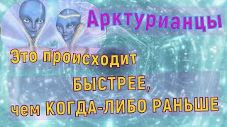 Это происходит БЫСТРЕЕ, чем КОГДА-ЛИБО РАНЬШЕ ~ Арктурианцы